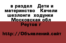  в раздел : Дети и материнство » Качели, шезлонги, ходунки . Московская обл.,Реутов г.